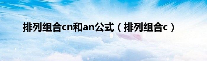 排列组合c(排列组合cn和an公式)