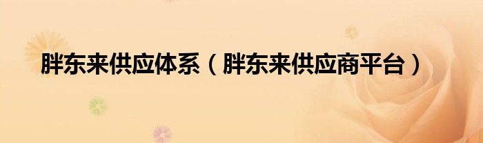 胖东来供应商平台(胖东来供应体系)