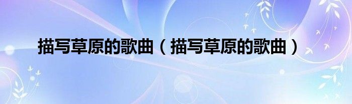 描写草原的歌曲(描写草原的歌曲)