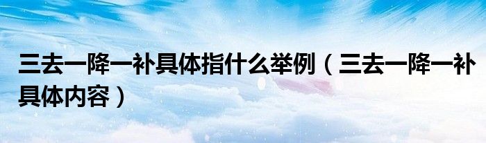 三去一降一补具体内容(三去一降一补具体指什么举例)