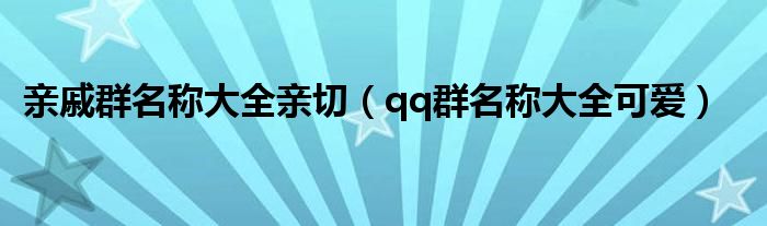 qq群名称大全可爱(亲戚群名称大全亲切)