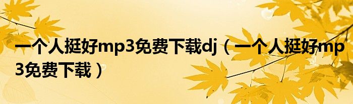 一个人挺好mp3免费下载(一个人挺好mp3免费下载dj)