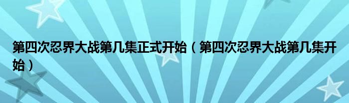 第四次忍界大战第几集开始(第四次忍界大战第几集正式开始)
