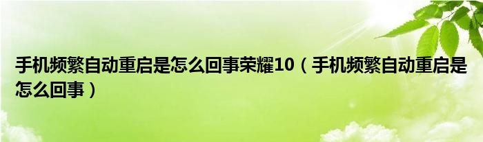 手机频繁自动重启是怎么回事(手机频繁自动重启是怎么回事荣耀10)