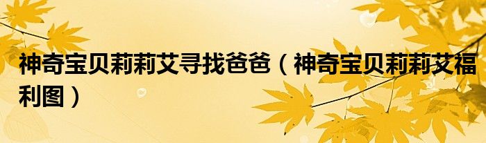 神奇宝贝莉莉艾福利图(神奇宝贝莉莉艾寻找爸爸)