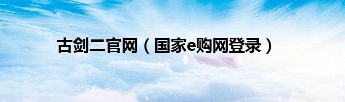 国家e购网登录(古剑二官网)