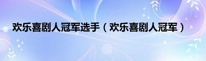 欢乐喜剧人冠军(欢乐喜剧人冠军选手)