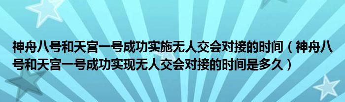 神舟八号和天宫一号成功实现无人交会对接的时间是多久(神舟八号和天宫一号成功实施无人交会对接的时间)