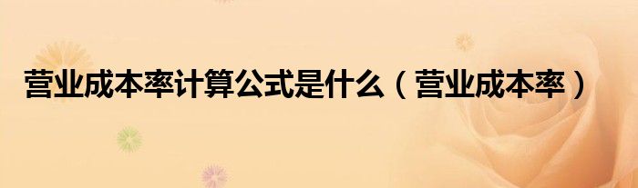 营业成本率(营业成本率计算公式是什么)