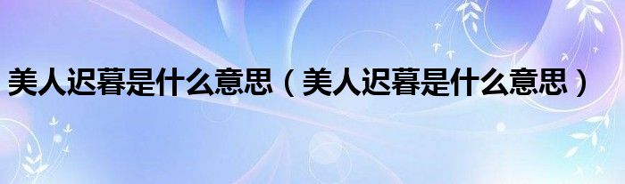 美人迟暮是什么意思(美人迟暮是什么意思)