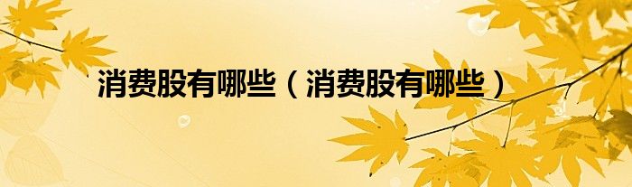 消费股有哪些(消费股有哪些)