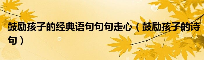 鼓励孩子的诗句(鼓励孩子的经典语句句句走心)