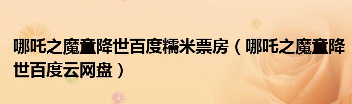 哪吒之魔童降世百度云网盘(哪吒之魔童降世百度糯米票房)