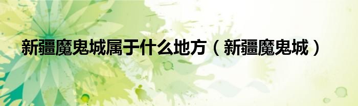 新疆魔鬼城(新疆魔鬼城属于什么地方)