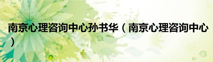 南京心理咨询中心(南京心理咨询中心孙书华)