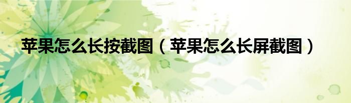 苹果怎么长屏截图(苹果怎么长按截图)