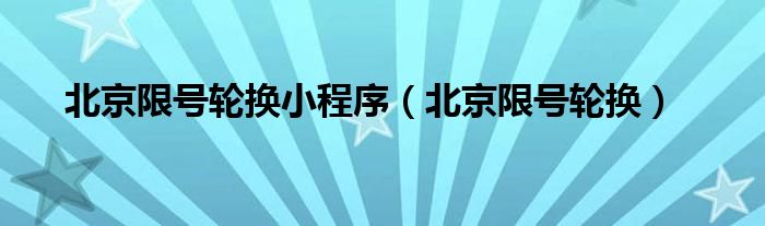 北京限号轮换(北京限号轮换小程序)
