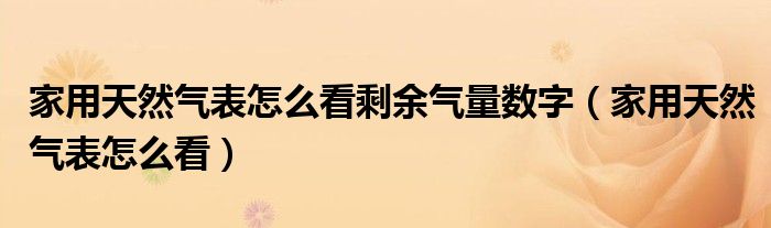 家用天然气表怎么看(家用天然气表怎么看剩余气量数字)