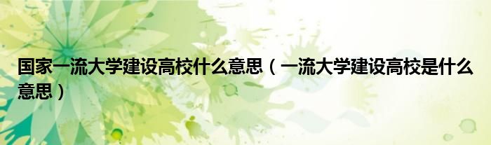 一流大学建设高校是什么意思(国家一流大学建设高校什么意思)