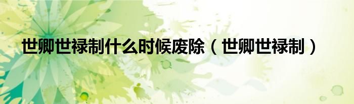 世卿世禄制(世卿世禄制什么时候废除)