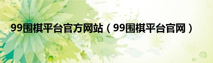 99围棋平台官网(99围棋平台官方网站)
