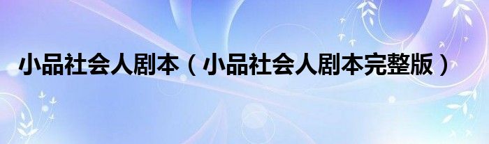小品社会人剧本完整版(小品社会人剧本)