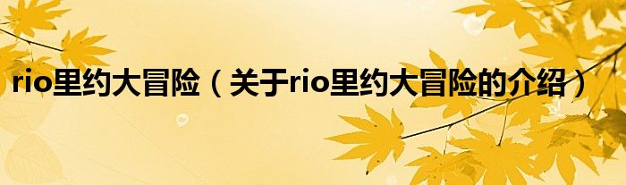 关于rio里约大冒险的介绍(rio里约大冒险)