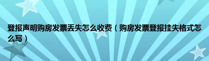 购房发票登报挂失格式怎么写(登报声明购房发票丢失怎么收费)