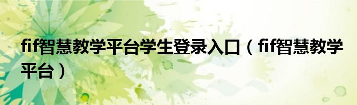 fif智慧教学平台(fif智慧教学平台学生登录入口)