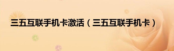 三五互联手机卡(三五互联手机卡激活)