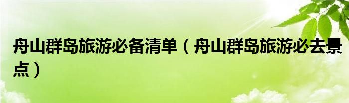 舟山群岛旅游必去景点(舟山群岛旅游必备清单)