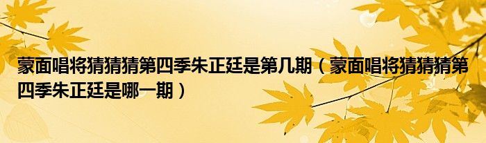 蒙面唱将猜猜猜第四季朱正廷是哪一期(蒙面唱将猜猜猜第四季朱正廷是第几期)