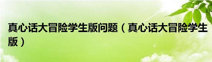 真心话大冒险学生版(真心话大冒险学生版问题)