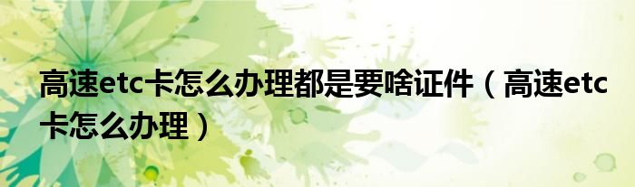 高速etc卡怎么办理(高速etc卡怎么办理都是要啥证件)