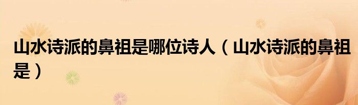 山水诗派的鼻祖是(山水诗派的鼻祖是哪位诗人)