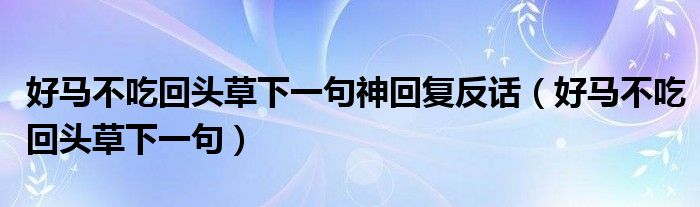 好马不吃回头草下一句(好马不吃回头草下一句神回复反话)
