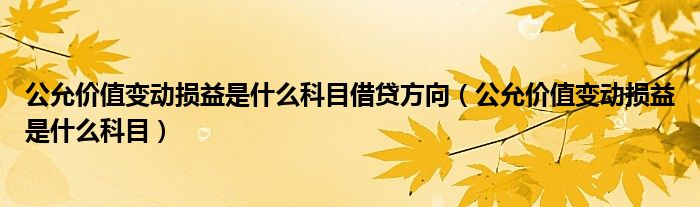 公允价值变动损益是什么科目(公允价值变动损益是什么科目借贷方向)