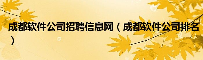 成都软件公司排名(成都软件公司招聘信息网)