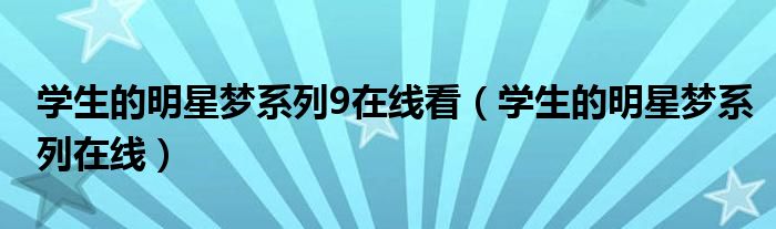 学生的明星梦系列在线(学生的明星梦系列9在线看)