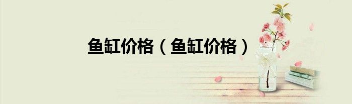 鱼缸价格(鱼缸价格)