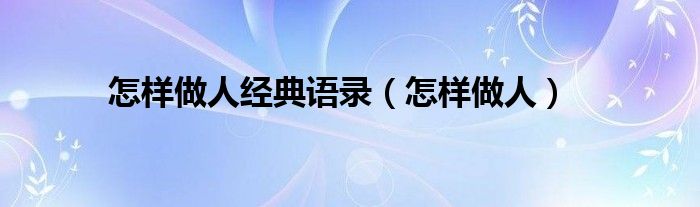 怎样做人(怎样做人经典语录)