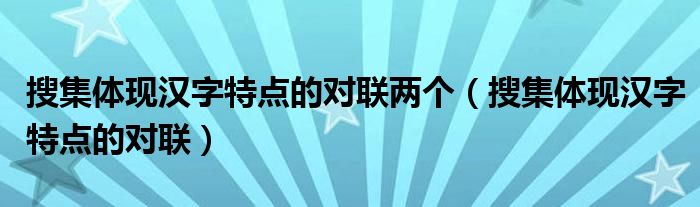 搜集体现汉字特点的对联(搜集体现汉字特点的对联两个)