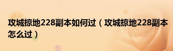 攻城掠地228副本怎么过(攻城掠地228副本如何过)