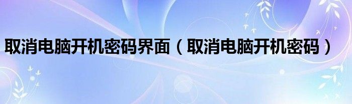 取消电脑开机密码(取消电脑开机密码界面)