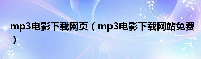 mp3电影下载网站免费(mp3电影下载网页)