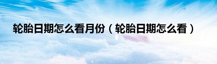 轮胎日期怎么看(轮胎日期怎么看月份)
