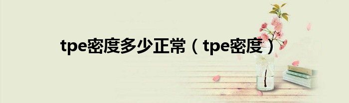 tpe密度(tpe密度多少正常)