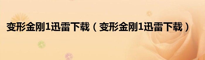 变形金刚1迅雷下载(变形金刚1迅雷下载)