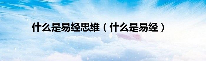 什么是易经(什么是易经思维)
