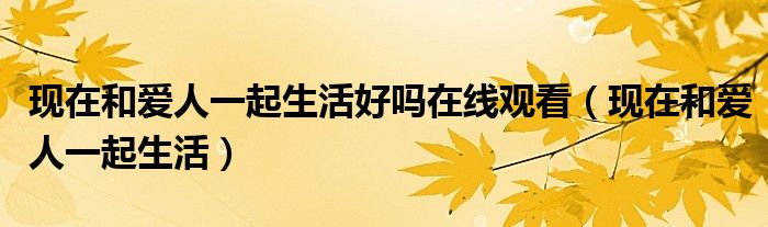 现在和爱人一起生活(现在和爱人一起生活好吗在线观看)